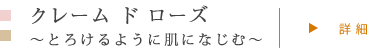 クレーム ド ローズ 〜とろけるように肌になじむ〜